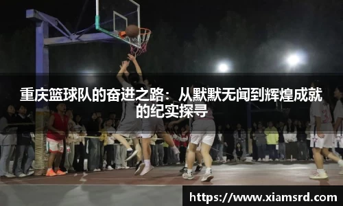 重庆篮球队的奋进之路：从默默无闻到辉煌成就的纪实探寻