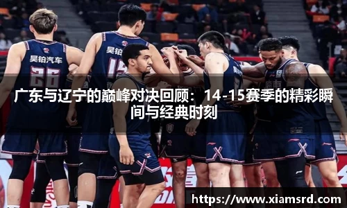 广东与辽宁的巅峰对决回顾：14-15赛季的精彩瞬间与经典时刻